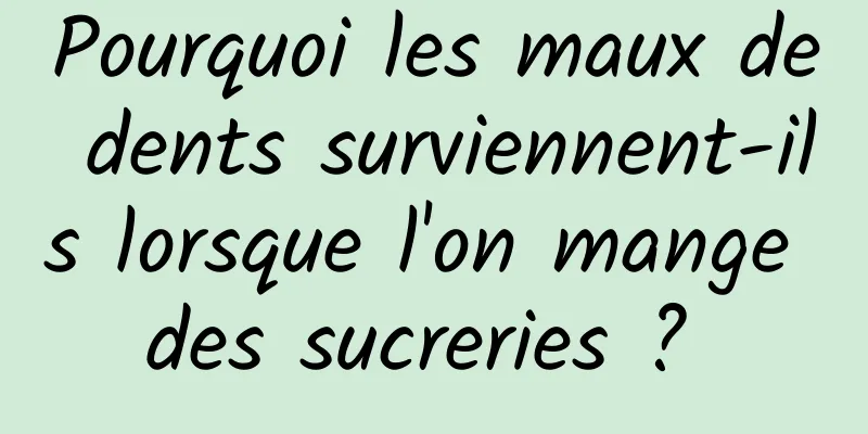 Pourquoi les maux de dents surviennent-ils lorsque l'on mange des sucreries ? 