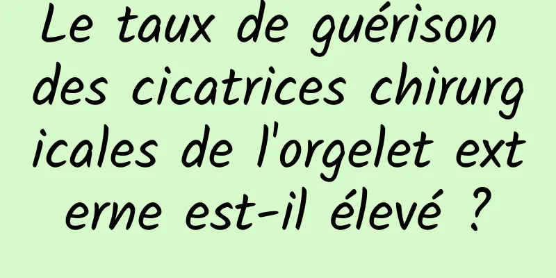 Le taux de guérison des cicatrices chirurgicales de l'orgelet externe est-il élevé ?