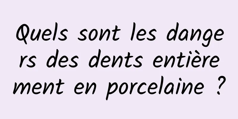 Quels sont les dangers des dents entièrement en porcelaine ?