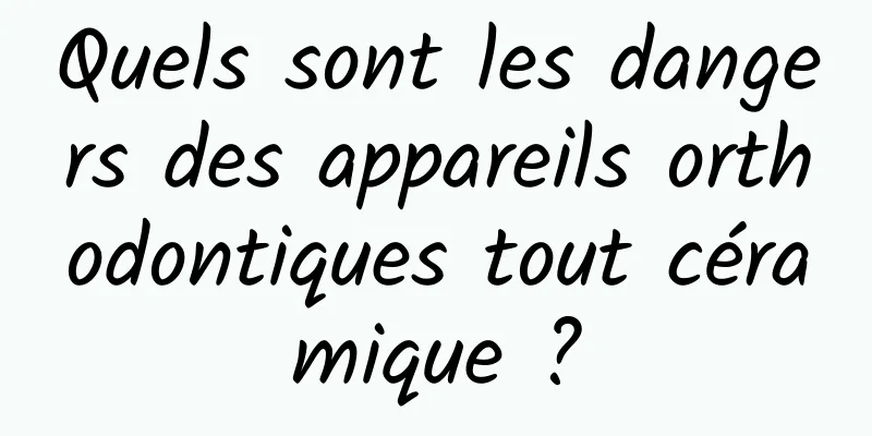 Quels sont les dangers des appareils orthodontiques tout céramique ?