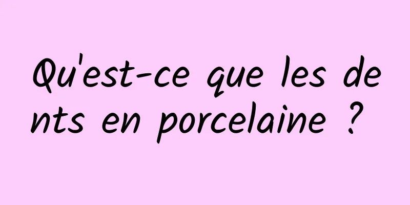 Qu'est-ce que les dents en porcelaine ? 