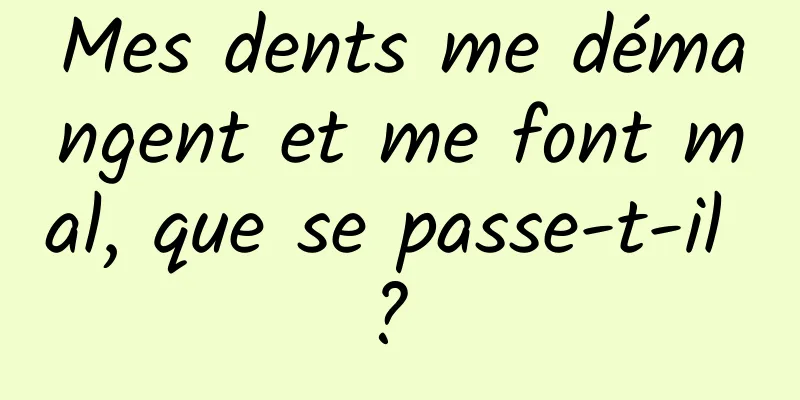 Mes dents me démangent et me font mal, que se passe-t-il ? 