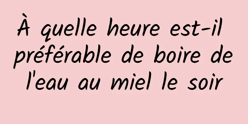 À quelle heure est-il préférable de boire de l'eau au miel le soir 