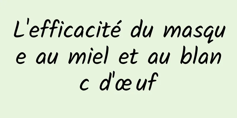 L'efficacité du masque au miel et au blanc d'œuf