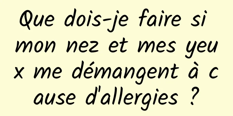 Que dois-je faire si mon nez et mes yeux me démangent à cause d'allergies ?