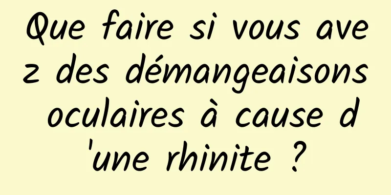 Que faire si vous avez des démangeaisons oculaires à cause d'une rhinite ?