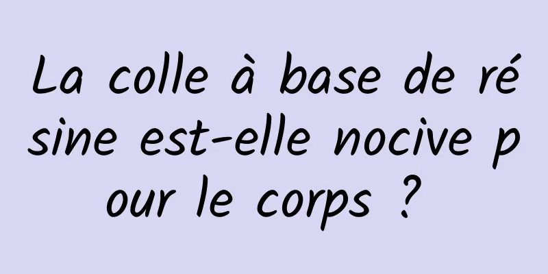 La colle à base de résine est-elle nocive pour le corps ? 