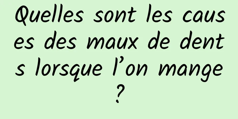 Quelles sont les causes des maux de dents lorsque l’on mange ? 