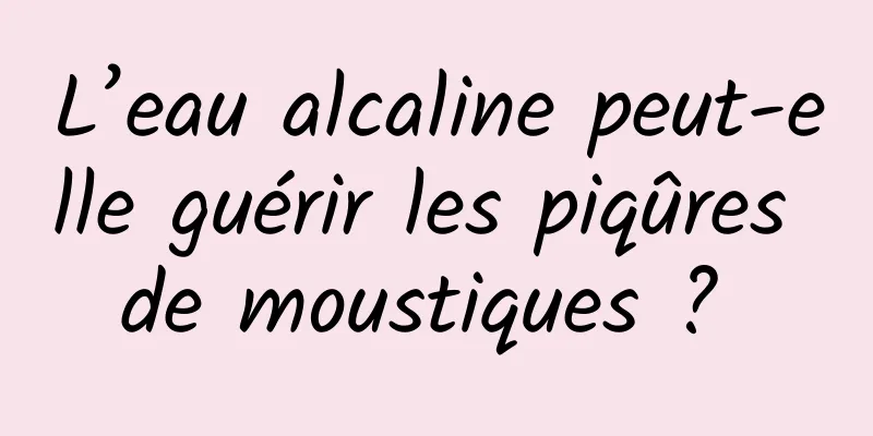 L’eau alcaline peut-elle guérir les piqûres de moustiques ? 