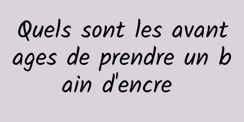 Quels sont les avantages de prendre un bain d'encre 