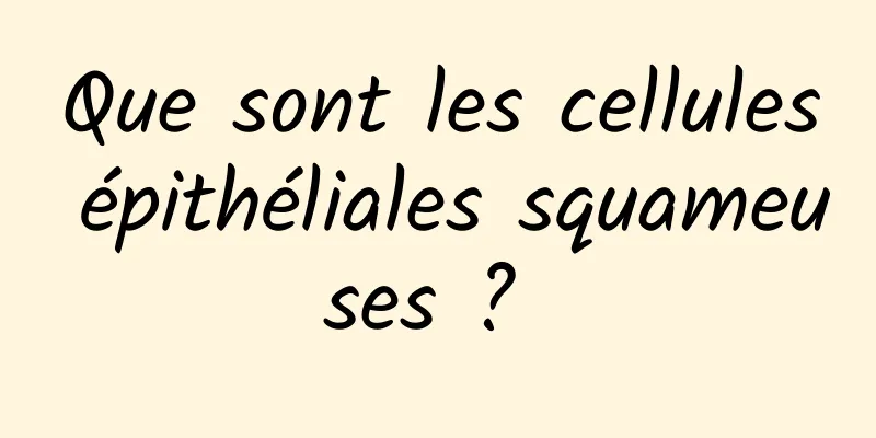 Que sont les cellules épithéliales squameuses ? 