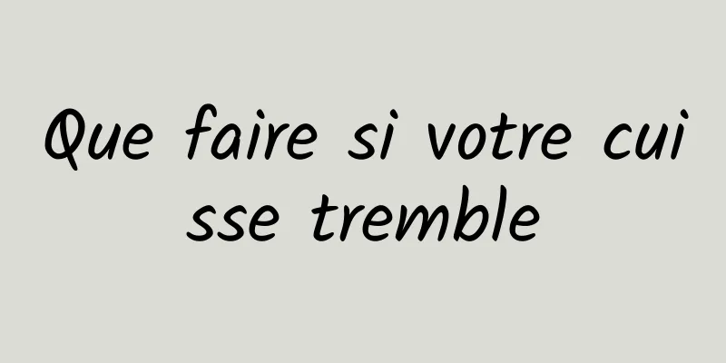 Que faire si votre cuisse tremble