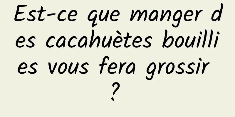 Est-ce que manger des cacahuètes bouillies vous fera grossir ? 