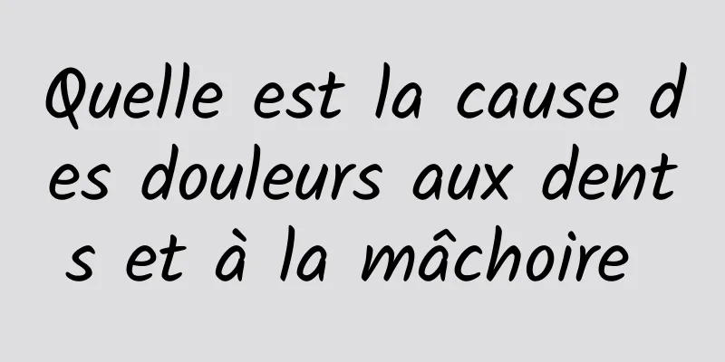 Quelle est la cause des douleurs aux dents et à la mâchoire 