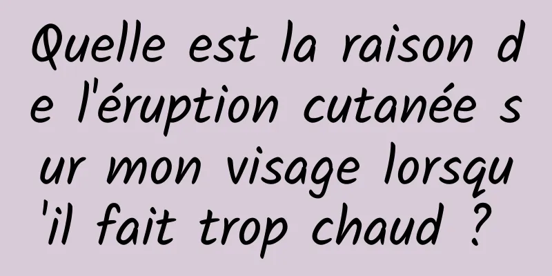 Quelle est la raison de l'éruption cutanée sur mon visage lorsqu'il fait trop chaud ? 