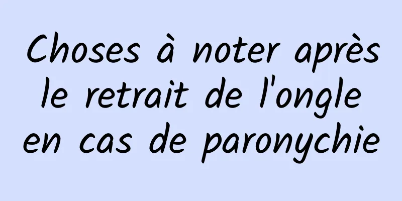 Choses à noter après le retrait de l'ongle en cas de paronychie