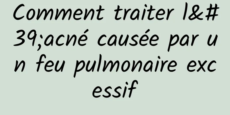 Comment traiter l'acné causée par un feu pulmonaire excessif