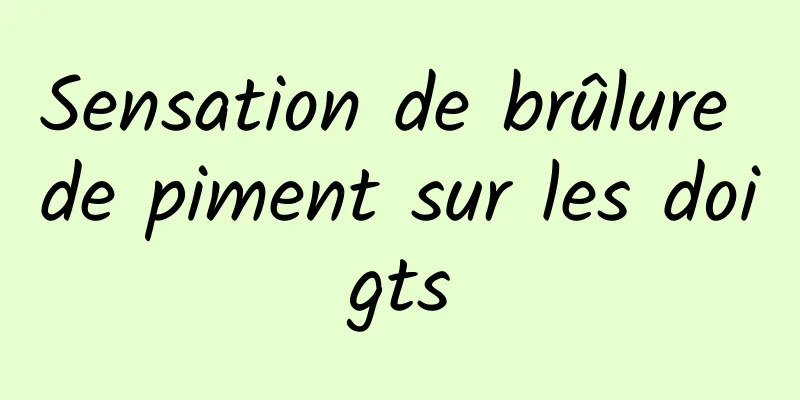 Sensation de brûlure de piment sur les doigts