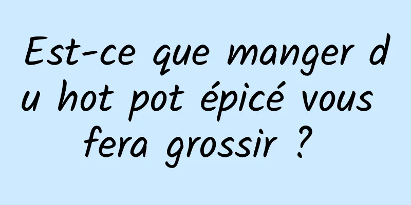 Est-ce que manger du hot pot épicé vous fera grossir ? 