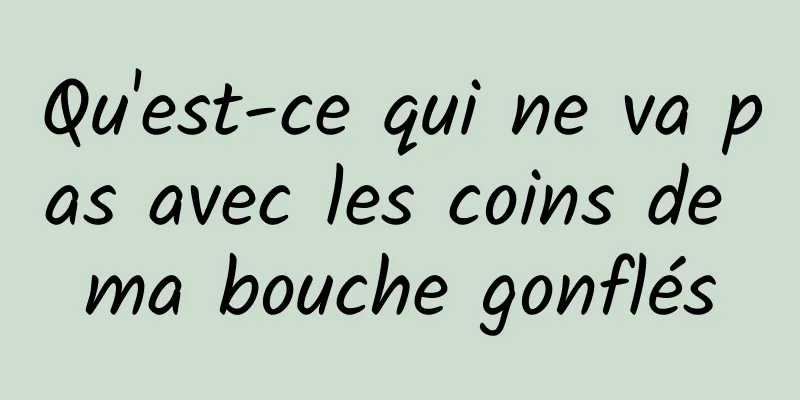 Qu'est-ce qui ne va pas avec les coins de ma bouche gonflés