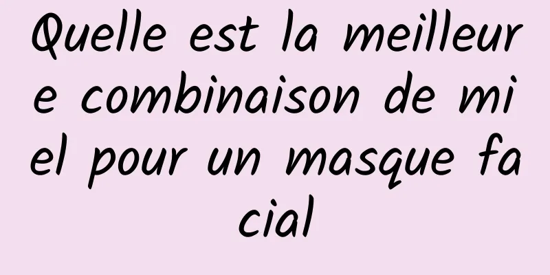 Quelle est la meilleure combinaison de miel pour un masque facial