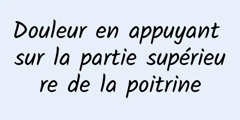 Douleur en appuyant sur la partie supérieure de la poitrine