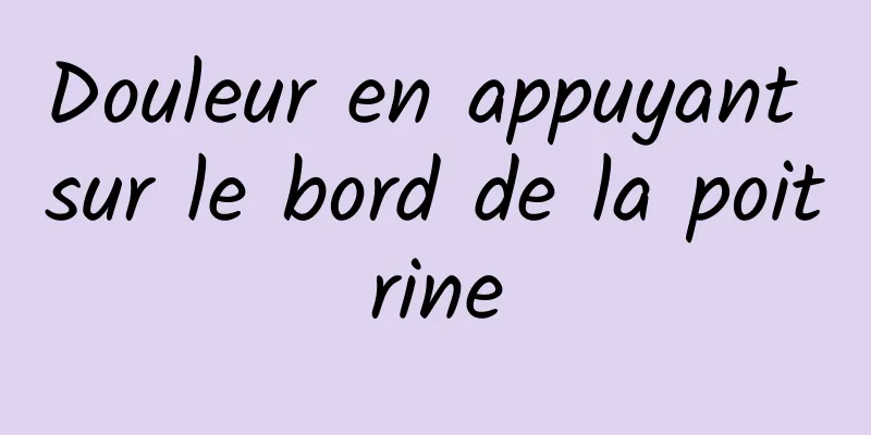 Douleur en appuyant sur le bord de la poitrine