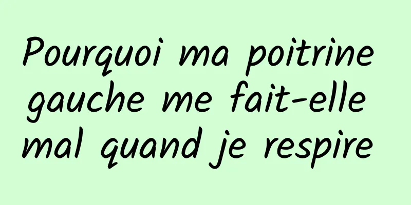 Pourquoi ma poitrine gauche me fait-elle mal quand je respire 