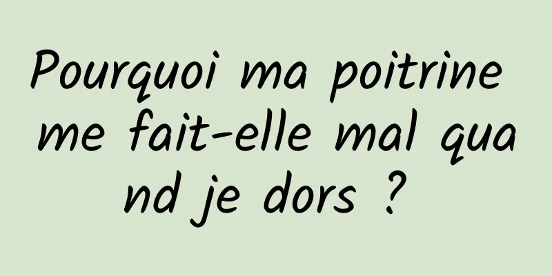 Pourquoi ma poitrine me fait-elle mal quand je dors ? 