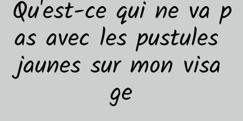 Qu'est-ce qui ne va pas avec les pustules jaunes sur mon visage