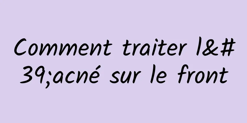 Comment traiter l'acné sur le front