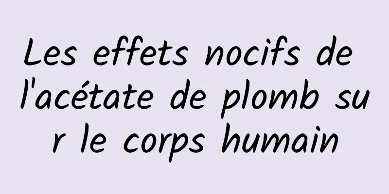 Les effets nocifs de l'acétate de plomb sur le corps humain