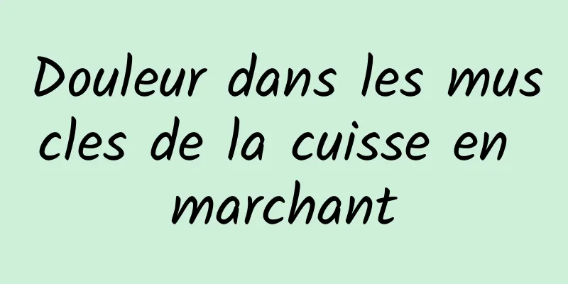 Douleur dans les muscles de la cuisse en marchant