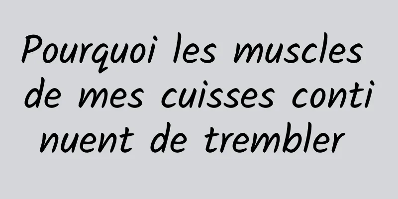 Pourquoi les muscles de mes cuisses continuent de trembler 