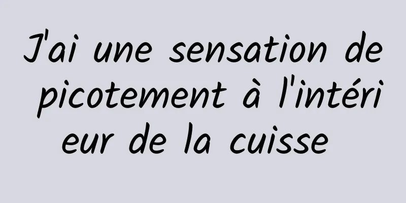 J'ai une sensation de picotement à l'intérieur de la cuisse 