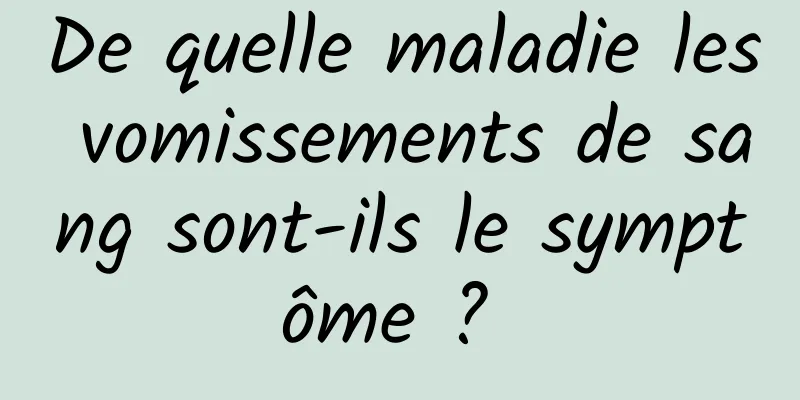 De quelle maladie les vomissements de sang sont-ils le symptôme ? 