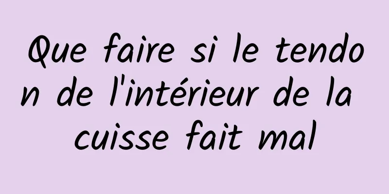 Que faire si le tendon de l'intérieur de la cuisse fait mal