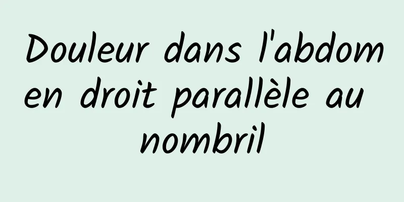 Douleur dans l'abdomen droit parallèle au nombril