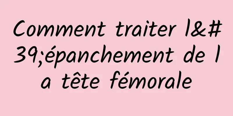 Comment traiter l'épanchement de la tête fémorale