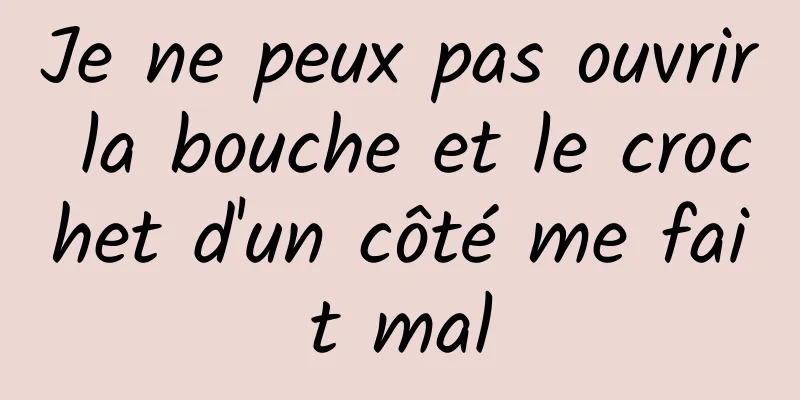 Je ne peux pas ouvrir la bouche et le crochet d'un côté me fait mal