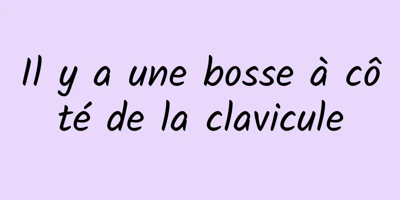 Il y a une bosse à côté de la clavicule