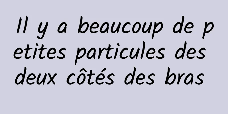 Il y a beaucoup de petites particules des deux côtés des bras 