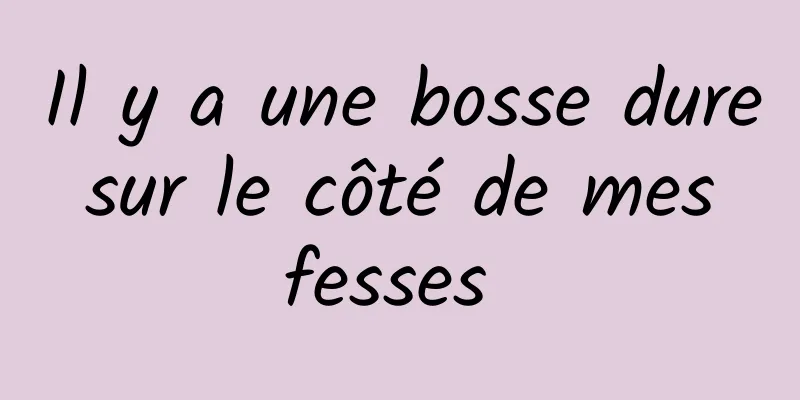 Il y a une bosse dure sur le côté de mes fesses 