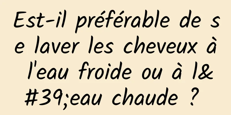 Est-il préférable de se laver les cheveux à l'eau froide ou à l'eau chaude ? 