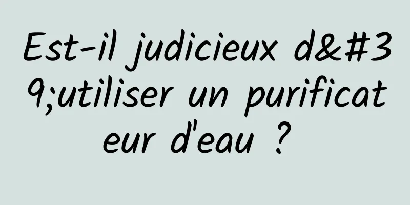 Est-il judicieux d'utiliser un purificateur d'eau ? 