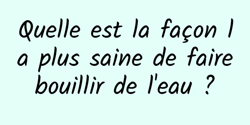 Quelle est la façon la plus saine de faire bouillir de l'eau ? 