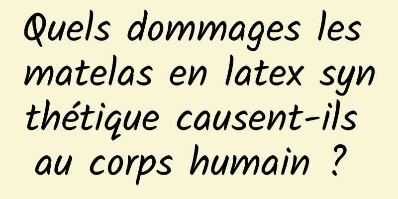 Quels dommages les matelas en latex synthétique causent-ils au corps humain ? 