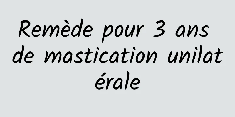 Remède pour 3 ans de mastication unilatérale