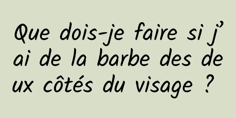 Que dois-je faire si j’ai de la barbe des deux côtés du visage ? 