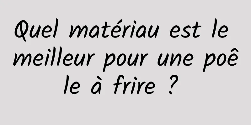 Quel matériau est le meilleur pour une poêle à frire ? 